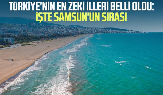 Türkiye'nin en zeki illeri belli oldu: İşte Samsun'un sırası