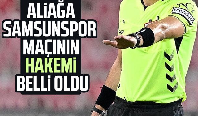 Aliağa - Samsunspor maçının hakemi belli oldu