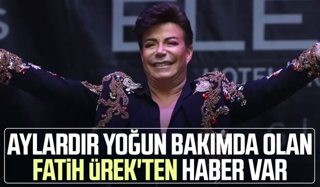 Aylardır yoğun bakımda olan Fatih Ürek'ten haber var