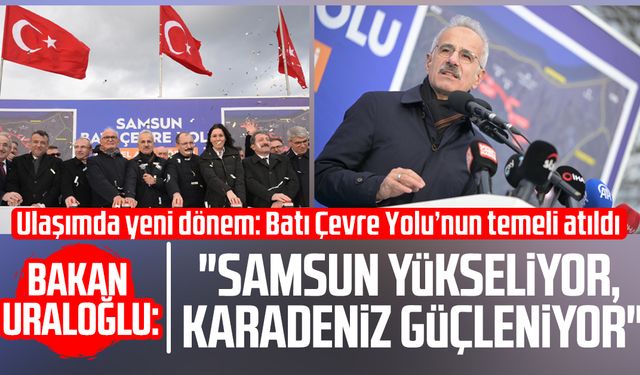 Bakan Uraloğlu: "Samsun yükseliyor, Karadeniz güçleniyor"