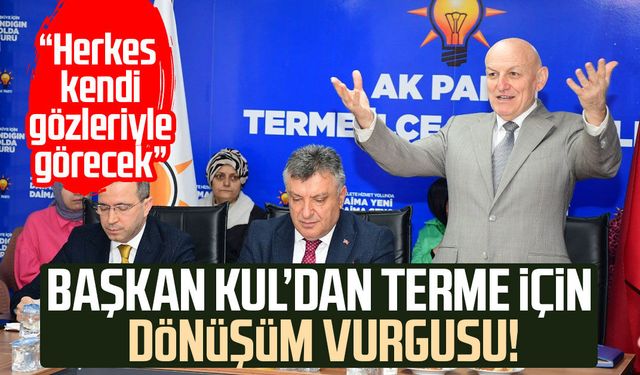 Başkan Şenol Kul’dan Terme için dönüşüm vurgusu!