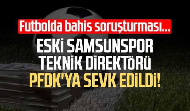 Eski Samsunspor T.D. Mehmet Altıparmak PFDK'ya sevk edildi