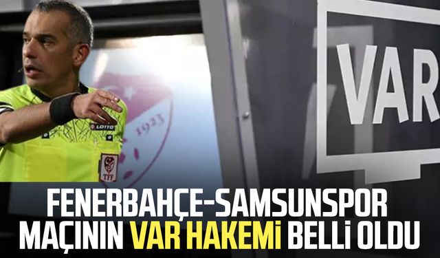 Fenerbahçe-Samsunspor maçında VAR hakemi belli oldu