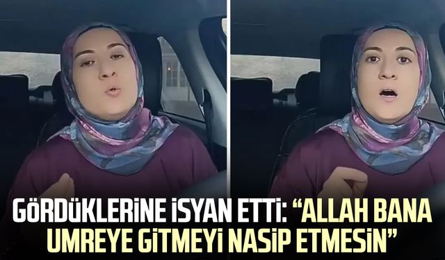 Gördüklerine isyan etti: Allah bana umreye gitmeyi nasip etmesin