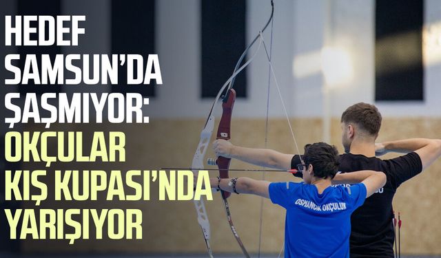 Hedef Samsun’da şaşmıyor: Okçular Kış Kupası’nda yarışıyor