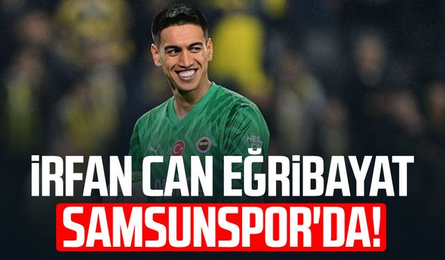 İrfan Can Eğribayat Samsunspor'da!