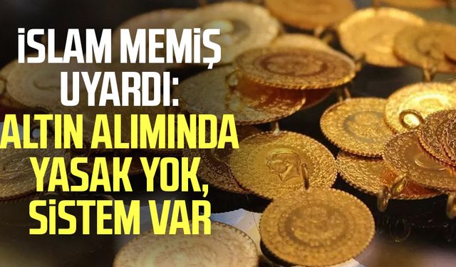 İslam Memiş uyardı: Altın alımında yasak yok, sistem var
