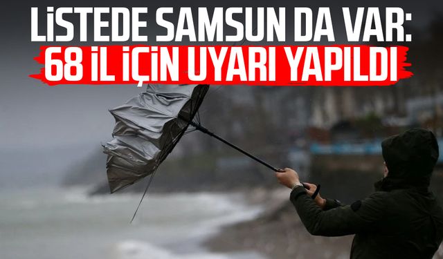 Listede Samsun da var: 68 il için uyarı yapıldı