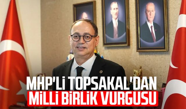 MHP'li İlyas Topsakal'dan milli birlik vurgusu