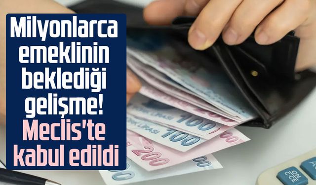 Milyonlarca emeklinin beklediği gelişme! Meclis'te kabul edildi