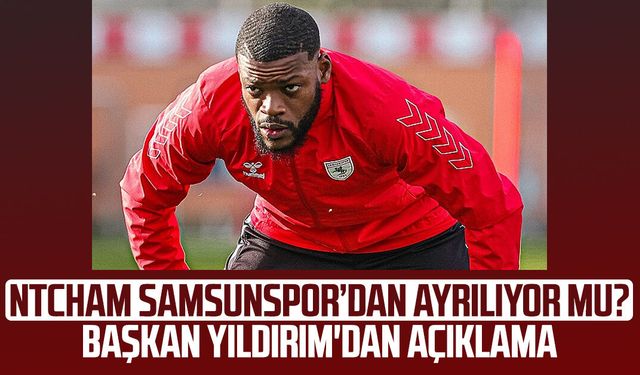 Ntcham Samsunspor’dan ayrılıyor mu? Başkan Yıldırım'dan açıklama