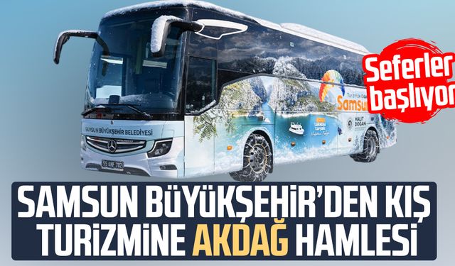 Samsun Büyükşehir’den kış turizmine Akdağ hamlesi