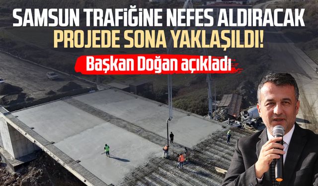Samsun trafiğine nefes aldıracak projede sona yaklaşıldı!