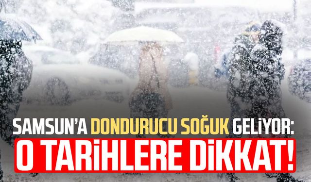 Samsun’a dondurucu soğuk geliyor: O tarihlere dikkat!