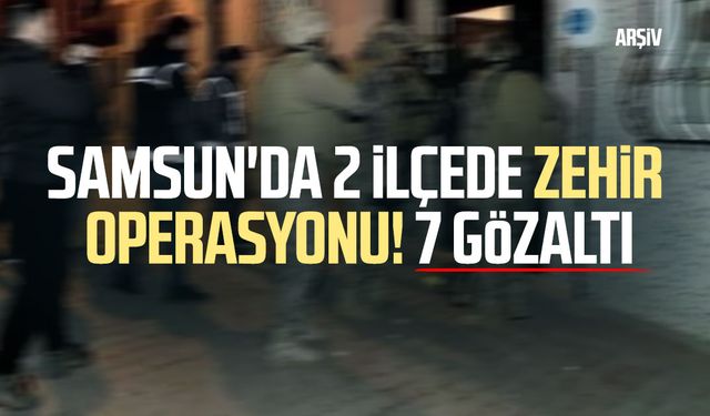 Samsun'da 2 ilçede zehir operasyonu! 7 gözaltı