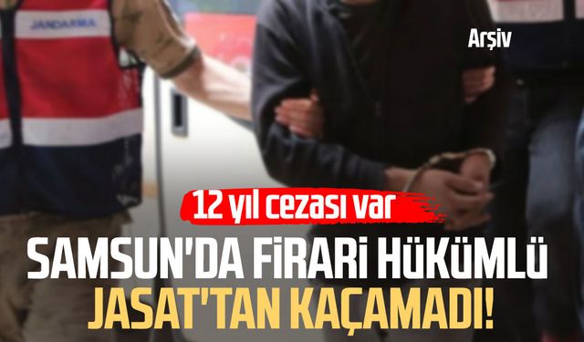 Samsun'da firari hükümlü JASAT'tan kaçamadı! 12 yıl cezası var
