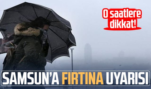 Samsun’da fırtına alarmı: O saatlere dikkat!