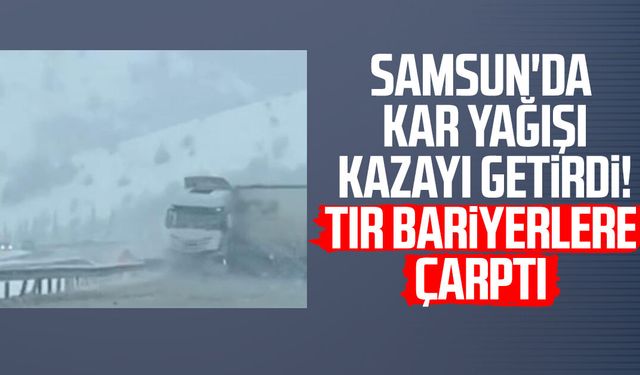 Samsun'da kar yağışı kazayı getirdi! Tır bariyerlere çarptı