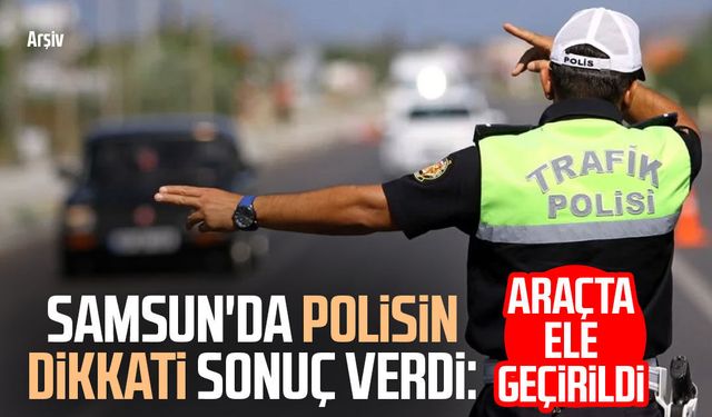 Samsun'da polisin dikkati sonuç verdi: Araçta ele geçirildi