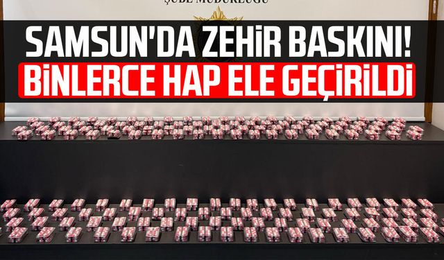 Samsun'da zehir baskını! Binlerce adet ele geçirildi