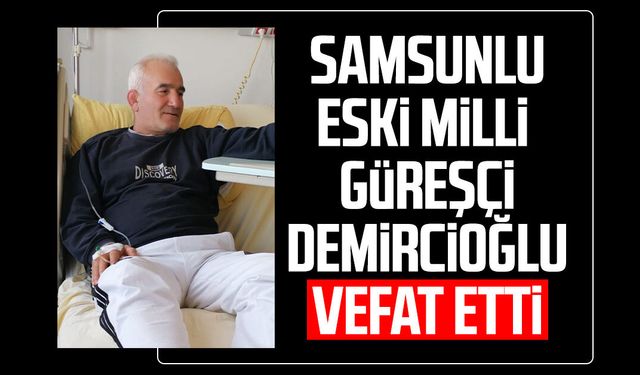 Samsunlu eski milli güreşçi Aydın Demircioğlu vefat etti