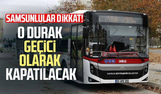 Samsun’da o durak geçici olarak kapatılacak!