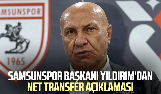 Samsunspor Başkanı Yüksel Yıldırım’dan net transfer açıklaması