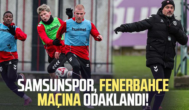 Samsunspor, Fenerbahçe maçına odaklandı!
