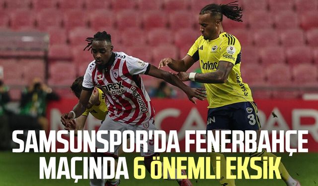 Samsunspor'da Fenerbahçe maçında 6 önemli eksik