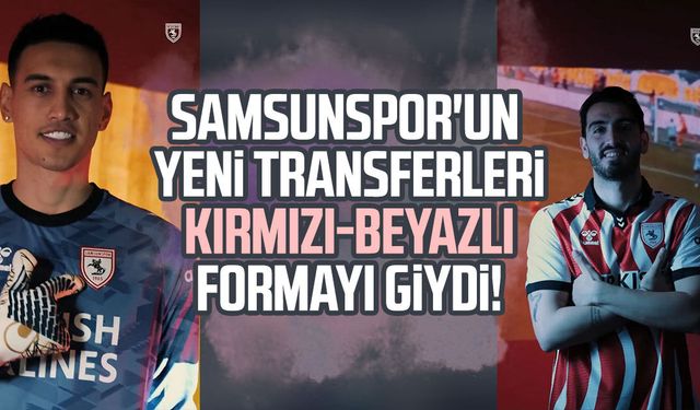 Samsunspor'un yeni transferleri kırmızı-beyazlı formayı giydi!