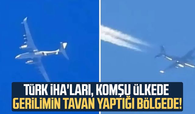 Türk İHA'ları, komşu ülkede gerilimin tavan yaptığı bölgede!