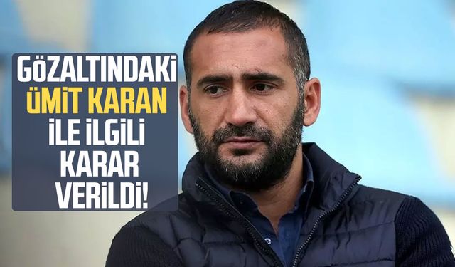 Gözaltındaki Ümit Karan ile ilgili karar verildi!