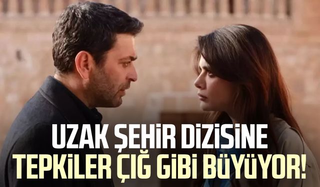 Uzak Şehir dizisine tepkiler çığ gibi büyüyor!