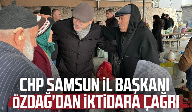 CHP Samsun İl Başkanı Mehmet Özdağ'dan iktidara çağrı