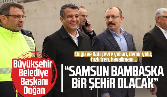 Büyükşehir Belediye Başkanı Halit Doğan: "Samsun bambaşka bir şehir olacak"