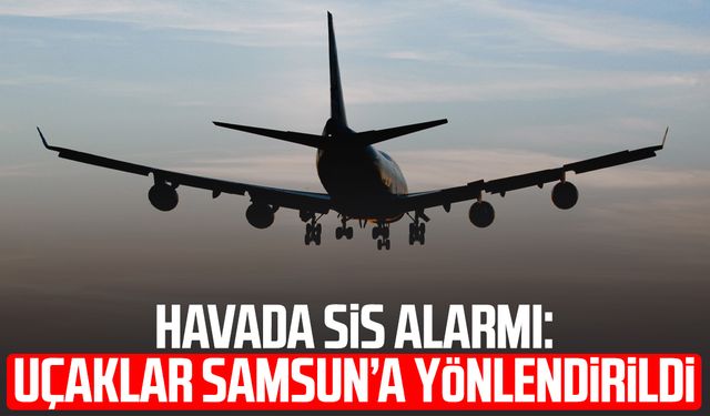 Havada sis alarmı: Uçaklar Samsun’a yönlendirildi