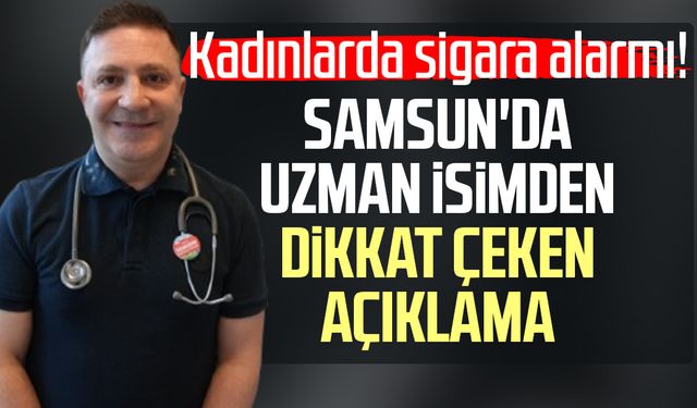 Kadınlarda sigara alarmı! Samsun'da uzman isimden dikkat çeken açıklama
