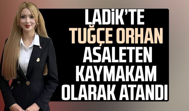Ladik’te Tuğçe Orhan asaleten kaymakam olarak atandı