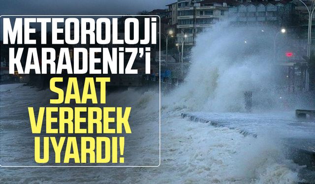 Meteoroloji Karadeniz'i saat vererek uyardı!