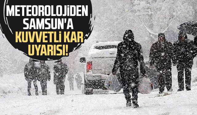 Meteorolojiden Samsun'a kuvvetli kar uyarısı!