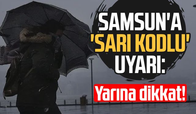 Samsun'a 'sarı kodlu' uyarı: Yarına dikkat!