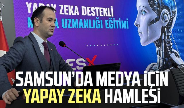 Samsun’da medya için yapay zeka hamlesi