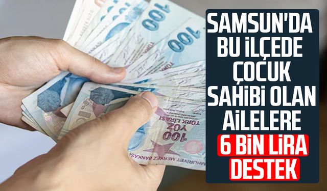 Samsun'da bu ilçede çocuk sahibi olan ailelere 6 bin lira destek