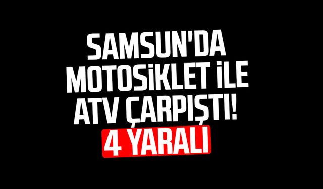 Samsun'da motosiklet ile ATV çarpıştı! 4 yaralı