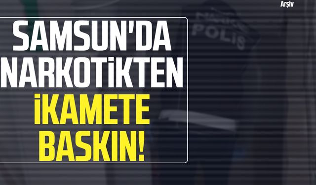 Samsun'da narkotikten ikamete baskın!