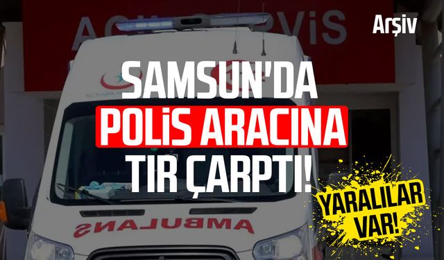 Samsun'da polis aracına tır çarptı!