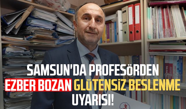 Samsun'da profesörden ezber bozan glütensiz beslenme uyarısı!