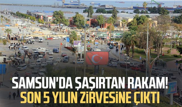 Samsun'da şaşırtan rakam! Son 5 yılın zirvesine çıktı