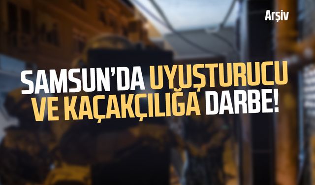 Samsun’da yasa dışı maddeye ve kaçakçılığa darbe!