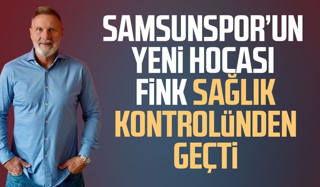 Samsunspor’un yeni hocası Thorsten Fink sağlık kontrolünden geçti